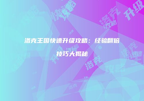 洛克王国快速升级攻略：经验翻倍技巧大揭秘