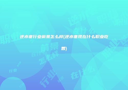 逆水寒行业前景怎么样(逆水寒现在什么职业吃香)