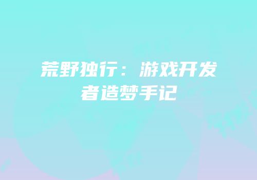 荒野独行：游戏开发者造梦手记