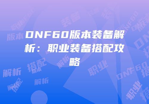 DNF60版本装备解析：职业装备搭配攻略