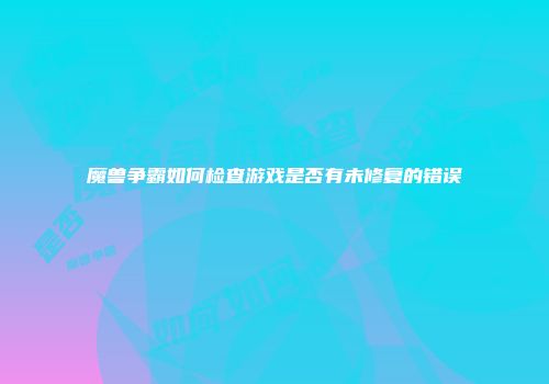 魔兽争霸如何检查游戏是否有未修复的错误
