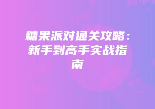 糖果派对通关攻略：新手到高手实战指南