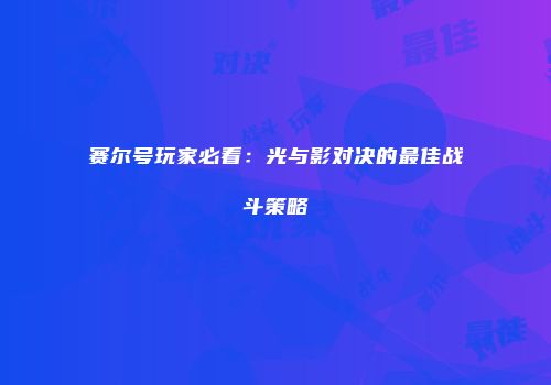 赛尔号玩家必看：光与影对决的最佳战斗策略