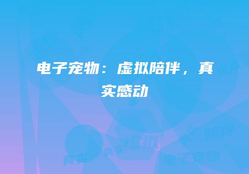 电子宠物：虚拟陪伴，真实感动