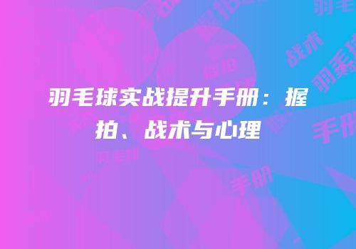 羽毛球实战提升手册：握拍、战术与心理