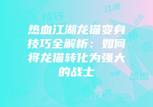热血江湖龙猫变身技巧全解析:如何将龙猫转化为强大的战士