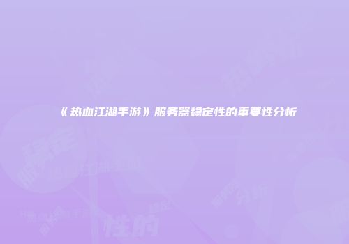 《热血江湖手游》服务器稳定性的重要性分析