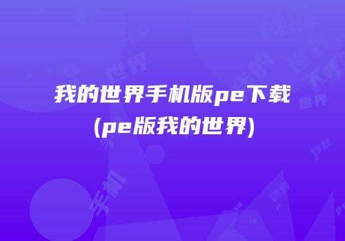我的世界手机版pe下载(pe版我的世界)