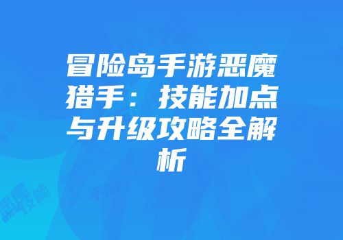冒险岛手游恶魔猎手：技能加点与升级攻略全解析
