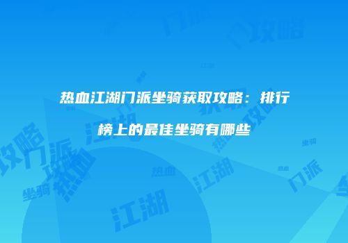 热血江湖门派坐骑获取攻略：排行榜上的最佳坐骑有哪些