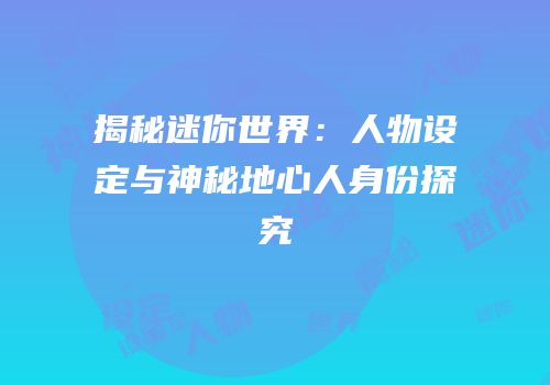 揭秘迷你世界：人物设定与神秘地心人身份探究
