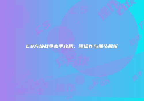 CS方块战争高手攻略：骚操作与细节解析