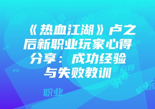 《热血江湖》卢之后新职业玩家心得分享：成功经验与失败教训