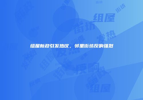 组屋新政引发热议，邻里街坊反响强烈