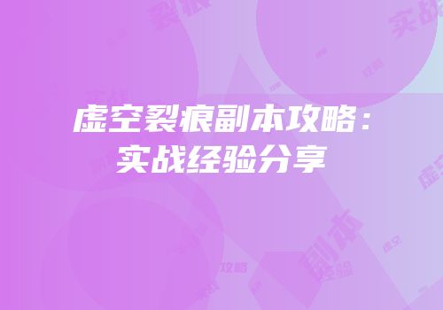 虚空裂痕副本攻略：实战经验分享