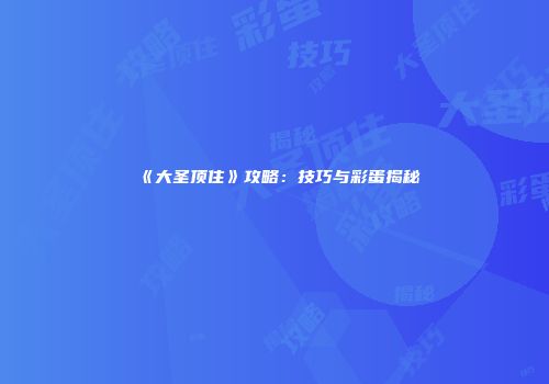 《大圣顶住》攻略：技巧与彩蛋揭秘
