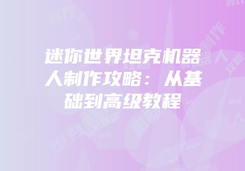迷你世界坦克机器人制作攻略：从基础到高级教程