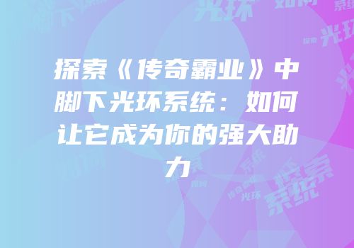 探索《传奇霸业》中脚下光环系统:如何让它成为你的强大助力