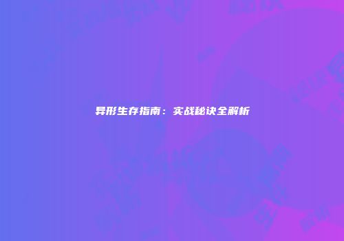 异形生存指南：实战秘诀全解析