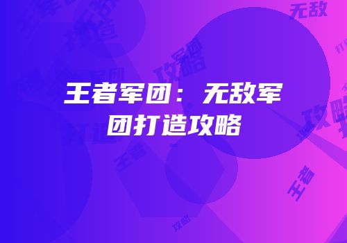 王者军团：无敌军团打造攻略