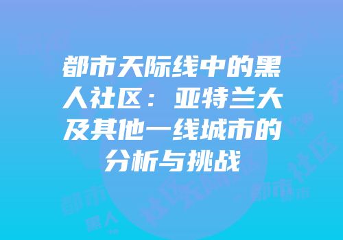 都市天际线中的黑人社区：亚特兰大及其他一线城市的分析与挑战