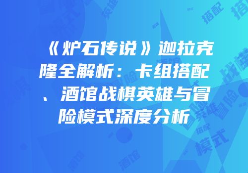 《炉石传说》迦拉克隆全解析：卡组搭配、酒馆战棋英雄与冒险模式深度分析