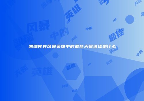 凯瑞甘在风暴英雄中的最佳天赋选择是什么