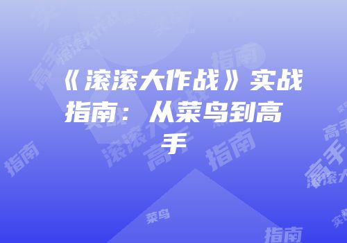 《滚滚大作战》实战指南：从菜鸟到高手