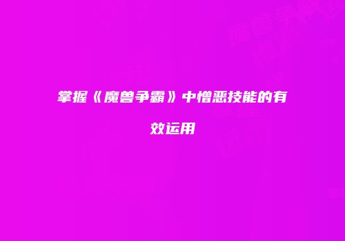 掌握《魔兽争霸》中憎恶技能的有效运用