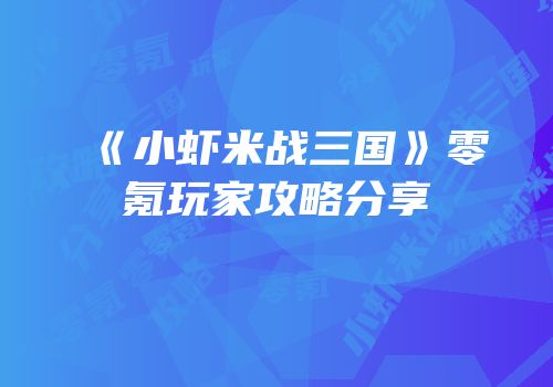 《小虾米战三国》零氪玩家攻略分享