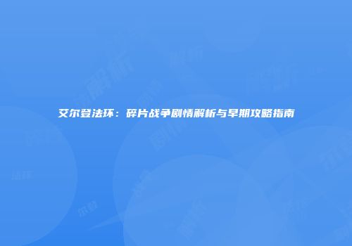 艾尔登法环：碎片战争剧情解析与早期攻略指南