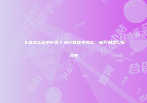 《热血江湖手游区》经济管理小贴士：如何合理分配资源