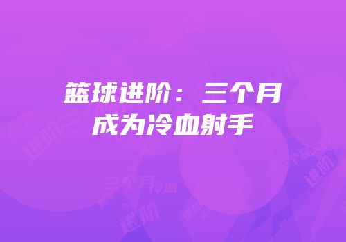 篮球进阶：三个月成为冷血射手