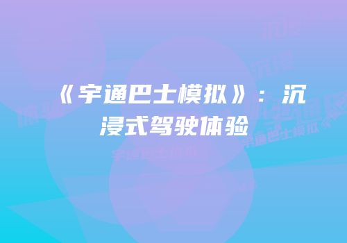 《宇通巴士模拟》：沉浸式驾驶体验