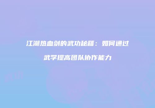 江湖热血剑的武功秘籍：如何通过武学提高团队协作能力