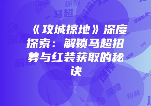 《攻城掠地》深度探索：解锁马超招募与红装获取的秘诀