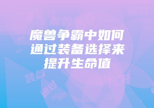 魔兽争霸中如何通过装备选择来提升生命值