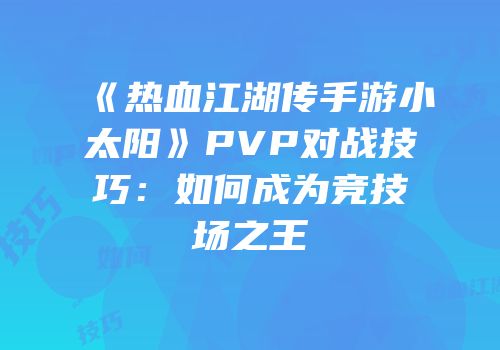 《热血江湖传手游小太阳》PVP对战技巧：如何成为竞技场之王