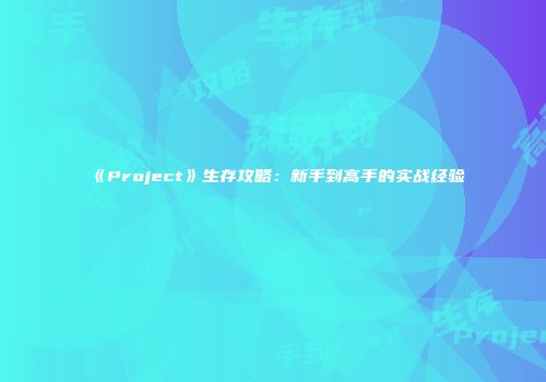 《Project》生存攻略：新手到高手的实战经验