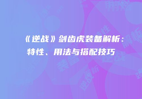 《逆战》剑齿虎装备解析：特性、用法与搭配技巧