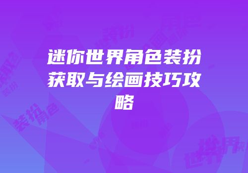 迷你世界角色装扮获取与绘画技巧攻略