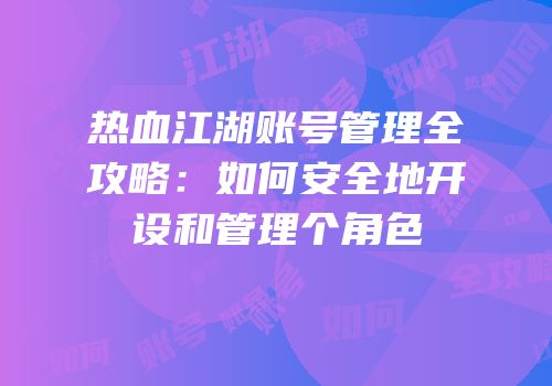 热血江湖账号管理全攻略：如何安全地开设和管理个角色