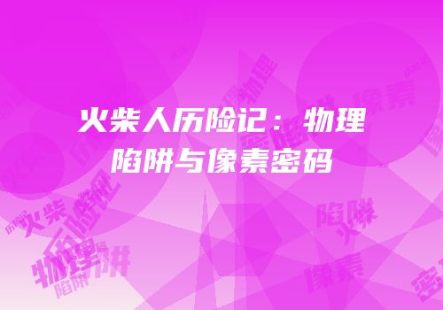 火柴人历险记：物理陷阱与像素密码
