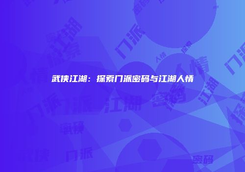 武侠江湖：探索门派密码与江湖人情