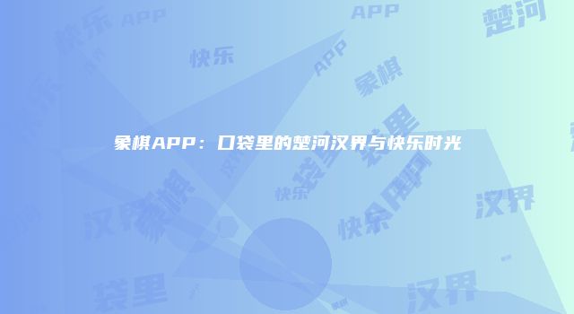 象棋APP：口袋里的楚河汉界与快乐时光
