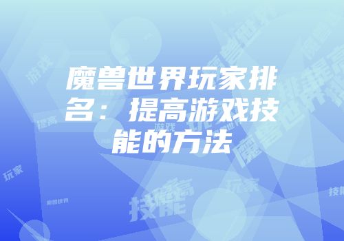 魔兽世界玩家排名：提高游戏技能的方法