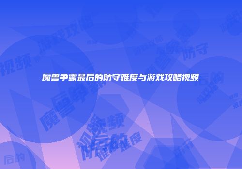 魔兽争霸最后的防守难度与游戏攻略视频