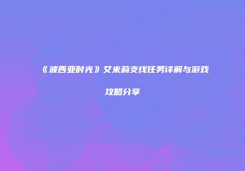 《波西亚时光》艾米莉支线任务详解与游戏攻略分享