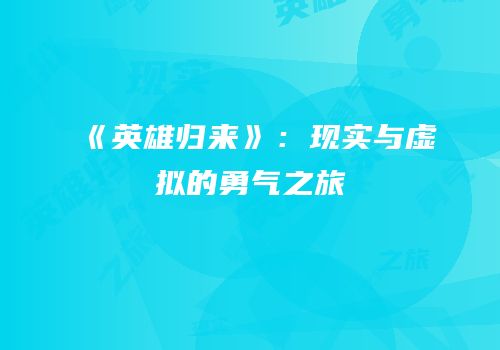《英雄归来》：现实与虚拟的勇气之旅