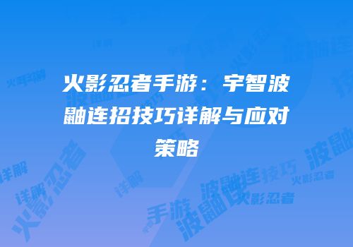 火影忍者手游：宇智波鼬连招技巧详解与应对策略